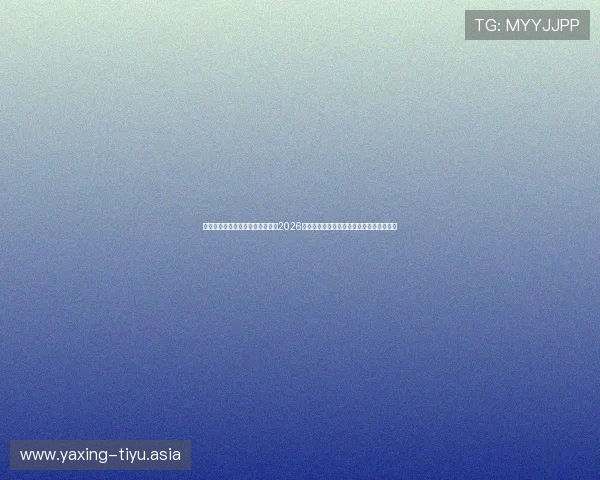 亚星官方网站登录入口网址：获取2026年世界杯赛程、直播和精彩集锦的权威平台